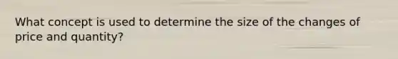 What concept is used to determine the size of the changes of price and quantity?