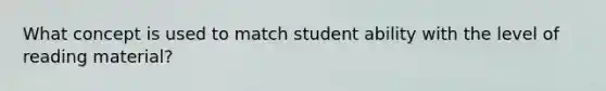 What concept is used to match student ability with the level of reading material?