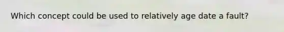 Which concept could be used to relatively age date a fault?