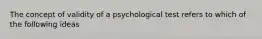 The concept of validity of a psychological test refers to which of the following ideas