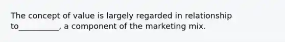 The concept of value is largely regarded in relationship to__________, a component of the marketing mix.