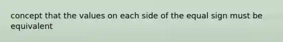 concept that the values on each side of the equal sign must be equivalent