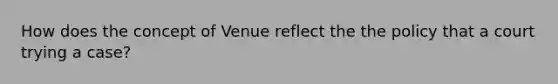 How does the concept of Venue reflect the the policy that a court trying a case?