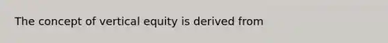 The concept of vertical equity is derived from