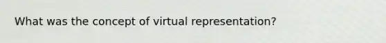 What was the concept of virtual representation?