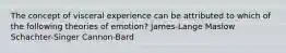 The concept of visceral experience can be attributed to which of the following theories of emotion? James-Lange Maslow Schachter-Singer Cannon-Bard