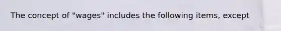 The concept of "wages" includes the following items, except