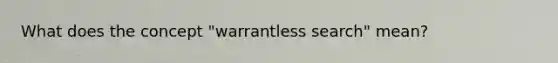 What does the concept "warrantless search" mean?