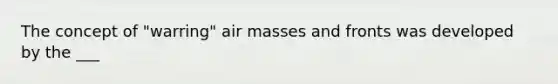 The concept of "warring" air masses and fronts was developed by the ___