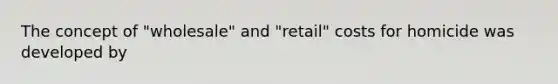 The concept of "wholesale" and "retail" costs for homicide was developed by