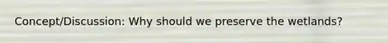 Concept/Discussion: Why should we preserve the wetlands?