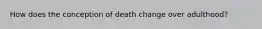 How does the conception of death change over adulthood?