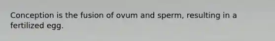 Conception is the fusion of ovum and sperm, resulting in a fertilized egg.