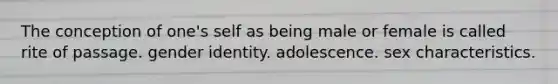 The conception of one's self as being male or female is called rite of passage. gender identity. adolescence. sex characteristics.