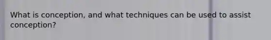 What is conception, and what techniques can be used to assist conception?