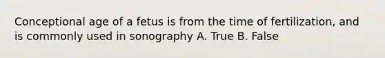 Conceptional age of a fetus is from the time of fertilization, and is commonly used in sonography A. True B. False