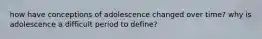 how have conceptions of adolescence changed over time? why is adolescence a difficult period to define?