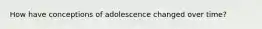 How have conceptions of adolescence changed over time?