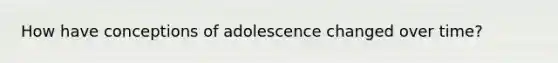 How have conceptions of adolescence changed over time?