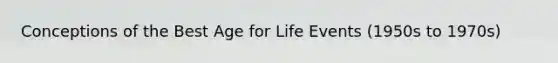 Conceptions of the Best Age for Life Events (1950s to 1970s)