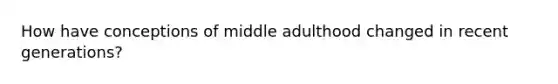 How have conceptions of middle adulthood changed in recent generations?