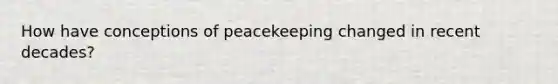 How have conceptions of peacekeeping changed in recent decades?