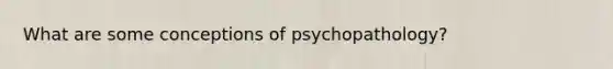 What are some conceptions of psychopathology?