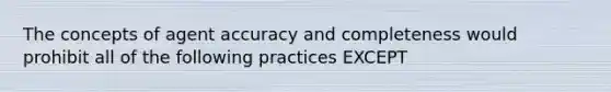 The concepts of agent accuracy and completeness would prohibit all of the following practices EXCEPT