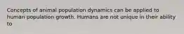 Concepts of animal population dynamics can be applied to human population growth. Humans are not unique in their ability to