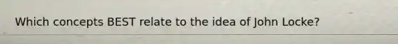 Which concepts BEST relate to the idea of John Locke?