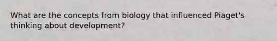 What are the concepts from biology that influenced Piaget's thinking about development?