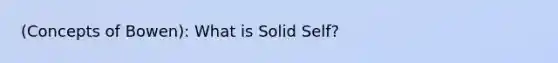 (Concepts of Bowen): What is Solid Self?