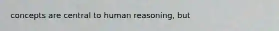 concepts are central to human reasoning, but