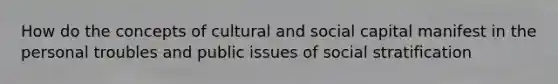 How do the concepts of cultural and social capital manifest in the personal troubles and public issues of social stratification