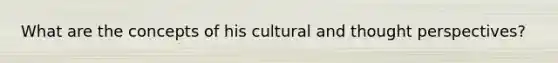 What are the concepts of his cultural and thought perspectives?