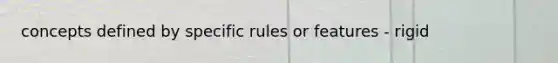 concepts defined by specific rules or features - rigid