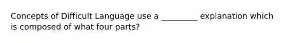 Concepts of Difficult Language use a _________ explanation which is composed of what four parts?