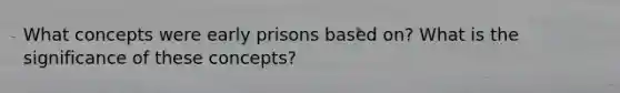 What concepts were early prisons based on? What is the significance of these concepts?