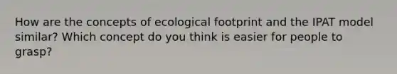 How are the concepts of ecological footprint and the IPAT model similar? Which concept do you think is easier for people to grasp?