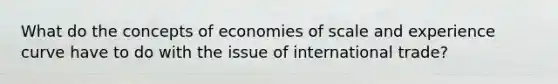 What do the concepts of economies of scale and experience curve have to do with the issue of international trade?