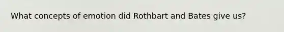 What concepts of emotion did Rothbart and Bates give us?