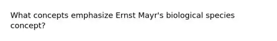 What concepts emphasize Ernst Mayr's biological species concept?