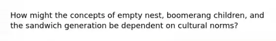 How might the concepts of empty nest, boomerang children, and the sandwich generation be dependent on cultural norms?