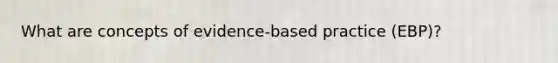 What are concepts of evidence-based practice (EBP)?