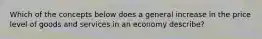 Which of the concepts below does a general increase in the price level of goods and services in an economy describe?