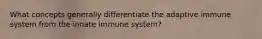 What concepts generally differentiate the adaptive immune system from the innate immune system?