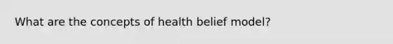 What are the concepts of health belief model?