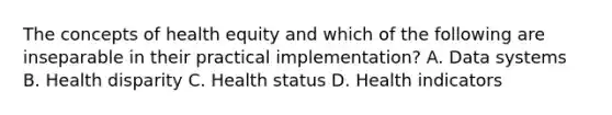 The concepts of health equity and which of the following are inseparable in their practical implementation? A. Data systems B. Health disparity C. Health status D. Health indicators