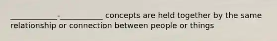 ____________-___________ concepts are held together by the same relationship or connection between people or things