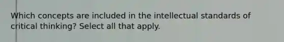 Which concepts are included in the intellectual standards of critical thinking? Select all that apply.